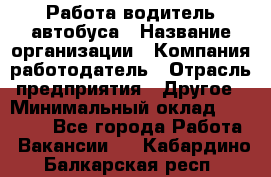 Работа водитель автобуса › Название организации ­ Компания-работодатель › Отрасль предприятия ­ Другое › Минимальный оклад ­ 45 000 - Все города Работа » Вакансии   . Кабардино-Балкарская респ.